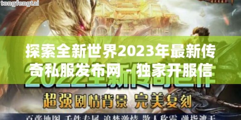 探索全新世界2023年最新传奇私服发布网 - 独家开服信息，畅享无限游戏乐趣！